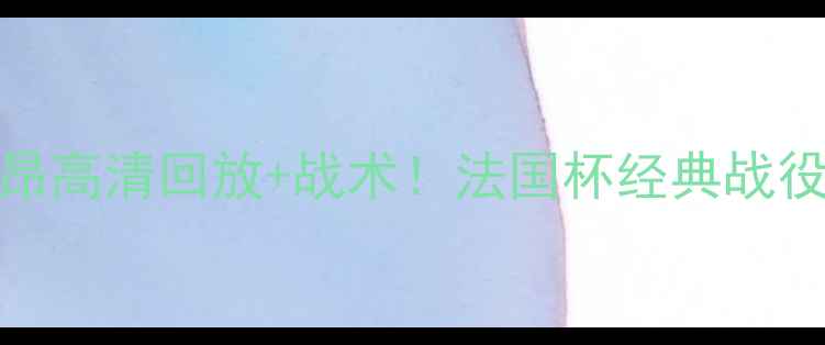 图片 🏆马赛VS里昂高清回放+战术！法国杯经典战役全回顾🔥⚽