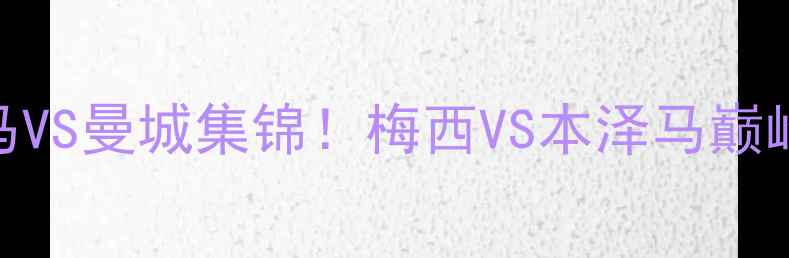 图片 🏆高清录像回放欧冠决赛皇马VS曼城集锦！梅西VS本泽马巅峰对决，战术+争议判罚全🔥1