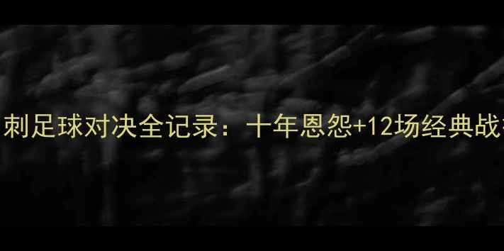 图片 🏆黄蜂vs马刺足球对决全记录：十年恩怨+12场经典战役数据！📊