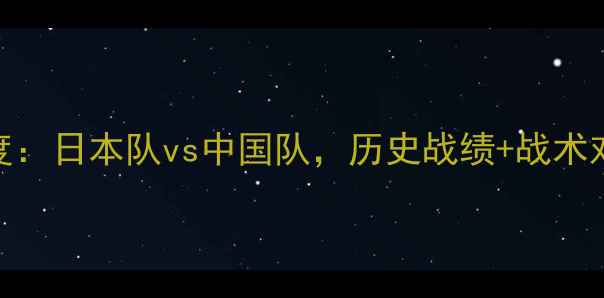 图片 🏟️中日足球对抗赛深度：日本队vs中国队，历史战绩+战术对比+未来展望🇨🇳🇯🇵2