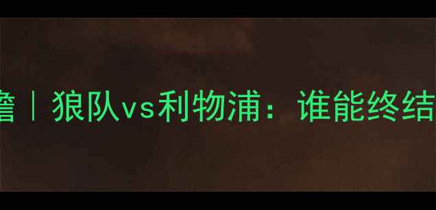 图片 💡英超焦点战前瞻｜狼队vs利物浦：谁能终结10场不败魔咒？2