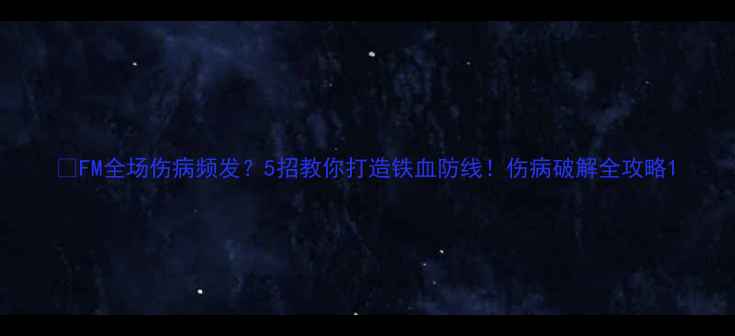 图片 💥FM全场伤病频发？5招教你打造铁血防线！伤病破解全攻略1