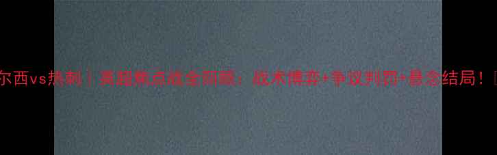 图片 💥切尔西vs热刺｜英超焦点战全回顾：战术博弈+争议判罚+悬念结局！🔥⚽1