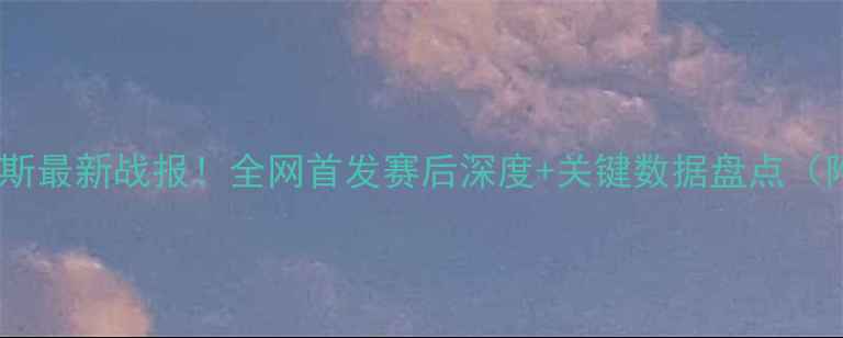图片 💥奥斯特桑斯最新战报！全网首发赛后深度+关键数据盘点（附战术图）2