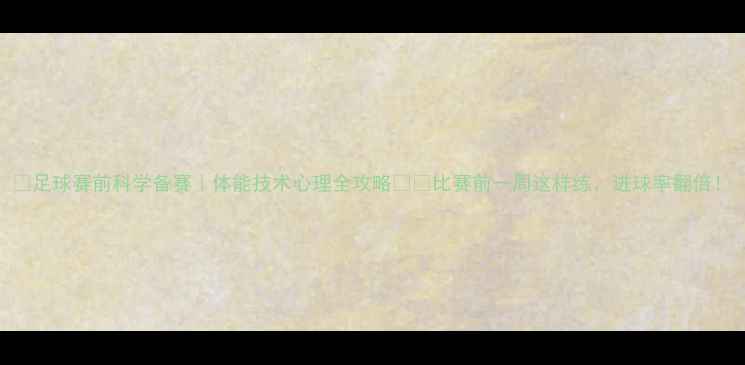 图片 💪足球赛前科学备赛｜体能技术心理全攻略⚽️比赛前一周这样练，进球率翻倍！