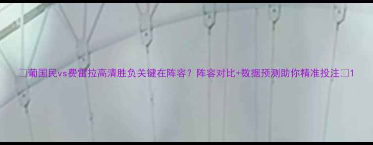 图片 📌葡国民vs费雷拉高清胜负关键在阵容？阵容对比+数据预测助你精准投注🏆1