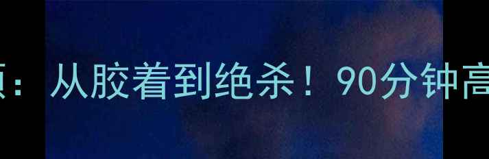 图片 📌赛事回顾：从胶着到绝杀！90分钟高能全记录2