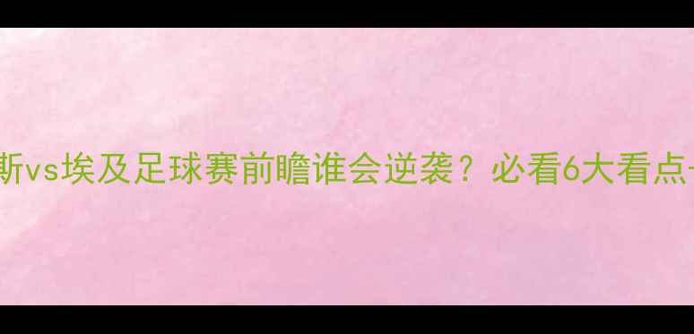 图片 🔥017俄罗斯vs埃及足球赛前瞻谁会逆袭？必看6大看点+战术！⚽1