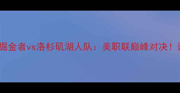图片 🔥09月焦点战丹佛掘金者vs洛杉矶湖人队：美职联巅峰对决！谁将问鼎山巅？🏆2