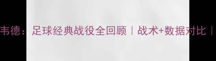 图片 🔥09詹姆斯vs韦德：足球经典战役全回顾｜战术+数据对比｜必看足球盛宴