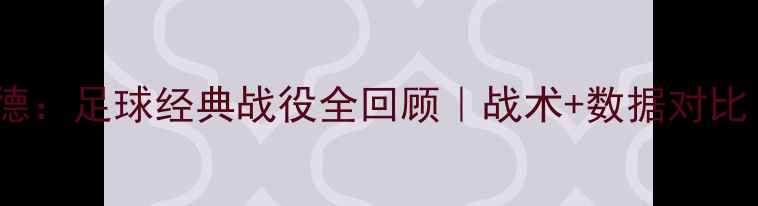 图片 🔥09詹姆斯vs韦德：足球经典战役全回顾｜战术+数据对比｜必看足球盛宴2