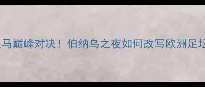 图片 🔥09赛季皇马巅峰对决！伯纳乌之夜如何改写欧洲足坛格局？🔥1