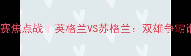 图片 🔥10月4日欧洲杯预选赛焦点战｜英格兰VS苏格兰：双雄争霸谁更胜一筹？🇬🇧🇪🇸