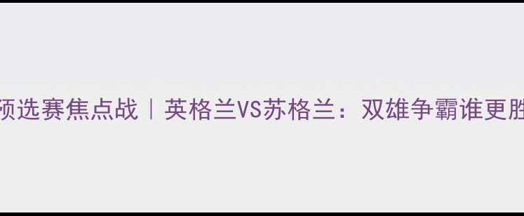图片 🔥10月4日欧洲杯预选赛焦点战｜英格兰VS苏格兰：双雄争霸谁更胜一筹？🇬🇧🇪🇸1