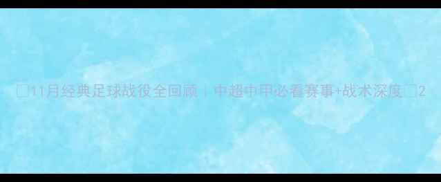 图片 🔥11月经典足球战役全回顾｜中超中甲必看赛事+战术深度🔥2