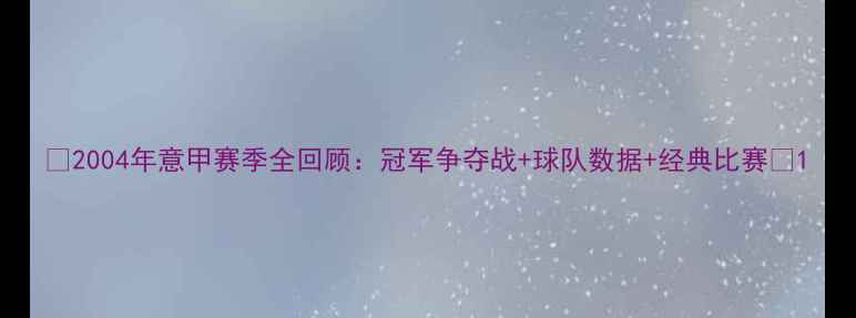 图片 🔥2004年意甲赛季全回顾：冠军争夺战+球队数据+经典比赛🔥1