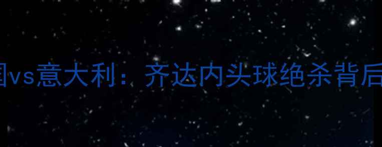 图片 🔥2006世界杯法国vs意大利：齐达内头球绝杀背后的争议与传奇🔥2