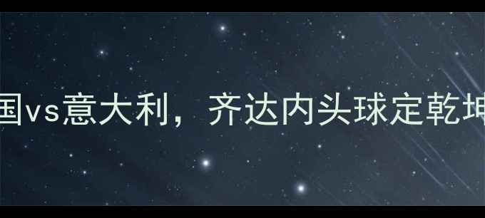 图片 🔥2006年世界杯终极对决：法国vs意大利，齐达内头球定乾坤！意大利三冠王诞生全记录🔥