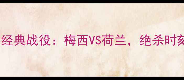 图片 🔥2006年世界杯经典战役：梅西VS荷兰，绝杀时刻改写历史！🔥1