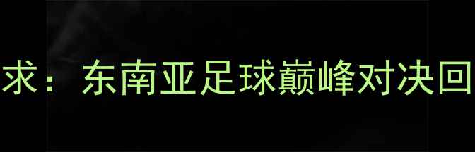 图片 🔥2007达占巴vs播求：东南亚足球巅峰对决回顾！比分+战术全2