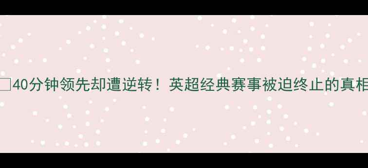 图片 🔥40分钟领先却遭逆转！英超经典赛事被迫终止的真相