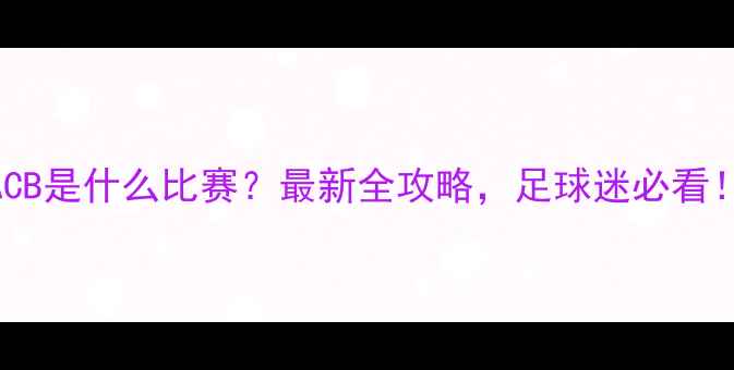 图片 🔥ACB是什么比赛？最新全攻略，足球迷必看！🔥