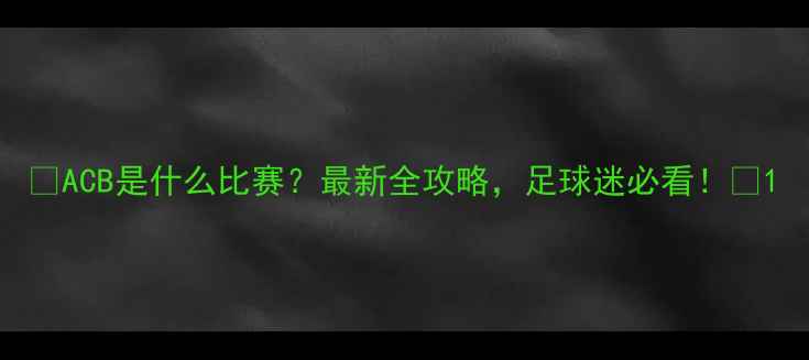 图片 🔥ACB是什么比赛？最新全攻略，足球迷必看！🔥1