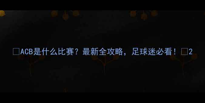 图片 🔥ACB是什么比赛？最新全攻略，足球迷必看！🔥2