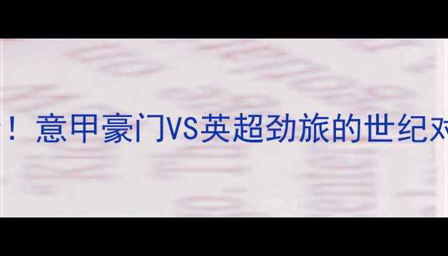 图片 🔥AC米兰vs曼联战术博弈全！意甲豪门VS英超劲旅的世纪对决，这些看点必须收藏！1