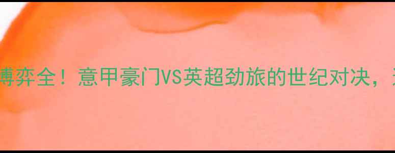 图片 🔥AC米兰vs曼联战术博弈全！意甲豪门VS英超劲旅的世纪对决，这些看点必须收藏！2