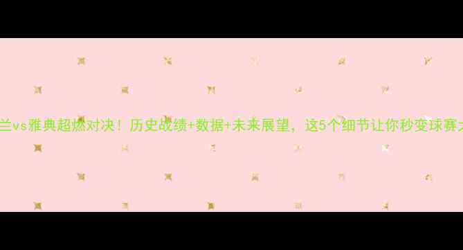 图片 🔥AC米兰vs雅典超燃对决！历史战绩+数据+未来展望，这5个细节让你秒变球赛大神！2