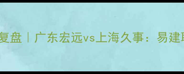 图片 🔥CBA第46轮巅峰对决全复盘｜广东宏远vs上海久事：易建联最后一舞引爆全场！🔥