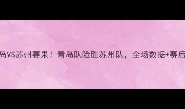 图片 🔥CBA青岛VS苏州赛果！青岛队险胜苏州队，全场数据+赛后深度🔥2