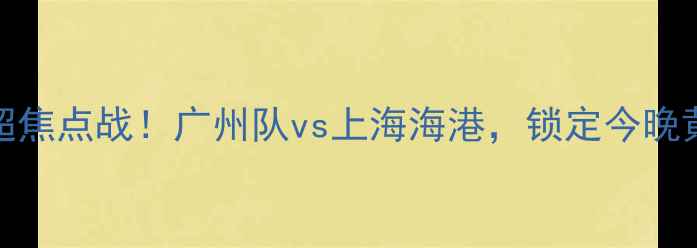 图片 🔥CCTV5中超焦点战！广州队vs上海海港，锁定今晚黄金时段🔥2