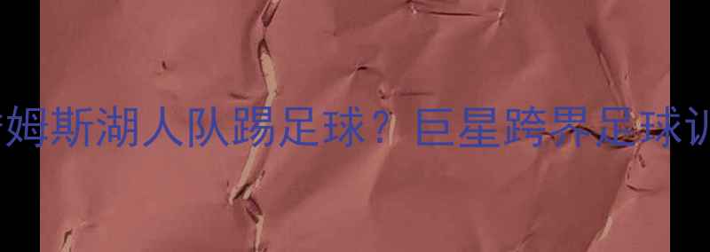 图片 🔥C罗模仿詹姆斯湖人队踢足球？巨星跨界足球训练全记录🔥