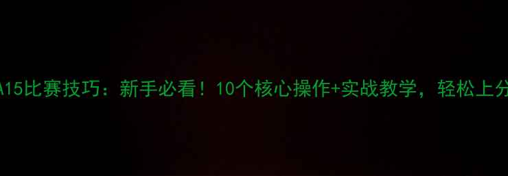 图片 🔥FIFA15比赛技巧：新手必看！10个核心操作+实战教学，轻松上分！🔥1