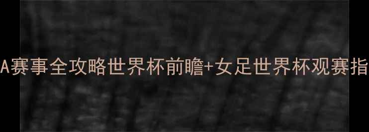图片 🔥FIFA赛事全攻略世界杯前瞻+女足世界杯观赛指南🔥1