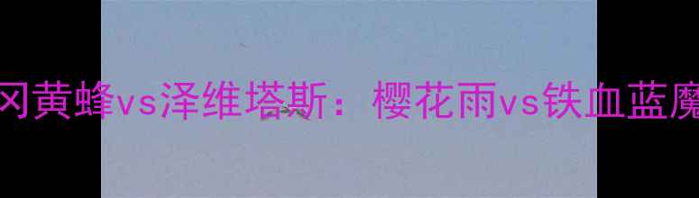 图片 🔥J联赛焦点战｜福冈黄蜂vs泽维塔斯：樱花雨vs铁血蓝魔的世纪对决！💥⚽1