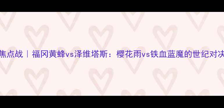图片 🔥J联赛焦点战｜福冈黄蜂vs泽维塔斯：樱花雨vs铁血蓝魔的世纪对决！💥⚽2