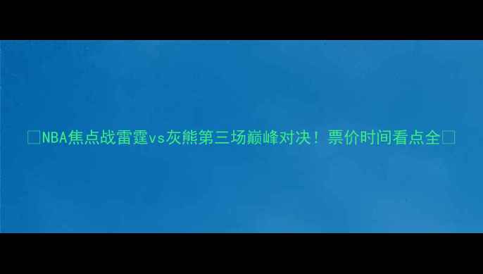 图片 🔥NBA焦点战雷霆vs灰熊第三场巅峰对决！票价时间看点全🔥