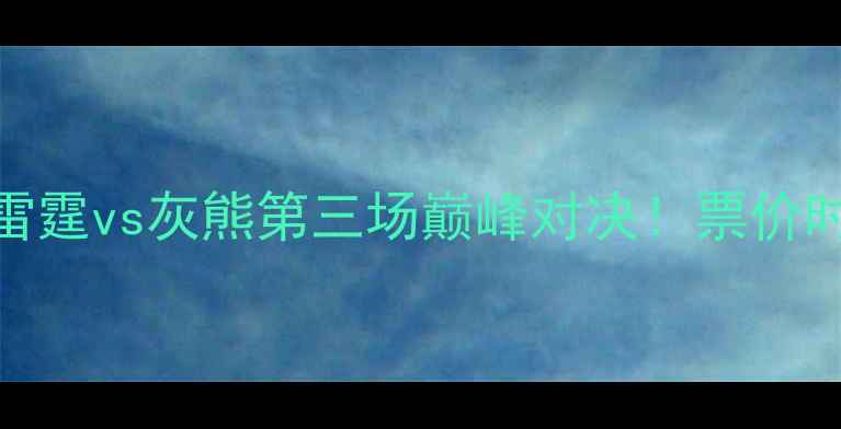 图片 🔥NBA焦点战雷霆vs灰熊第三场巅峰对决！票价时间看点全🔥1
