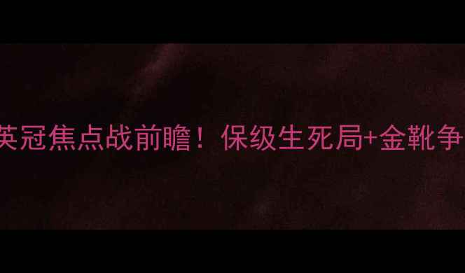 图片 🔥WiganvsEverton英冠焦点战前瞻！保级生死局+金靴争夺战！附深度战术1