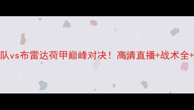 图片 🔥sbv精英队vs布雷达荷甲巅峰对决！高清直播+战术全+必看看点2