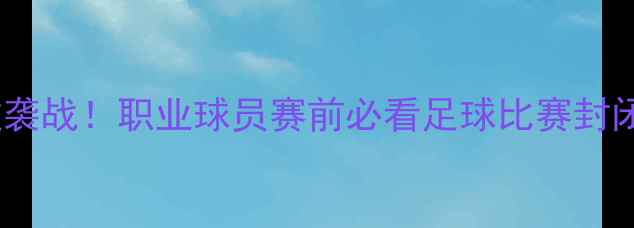 图片 🔥⚽封闭针逆袭战！职业球员赛前必看足球比赛封闭针全攻略🔥2
