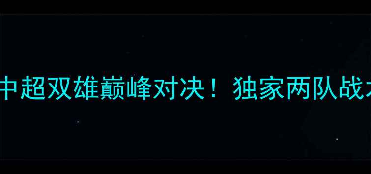 图片 🔥上海vs深圳季前赛中超双雄巅峰对决！独家两队战术、球星与比赛看点1