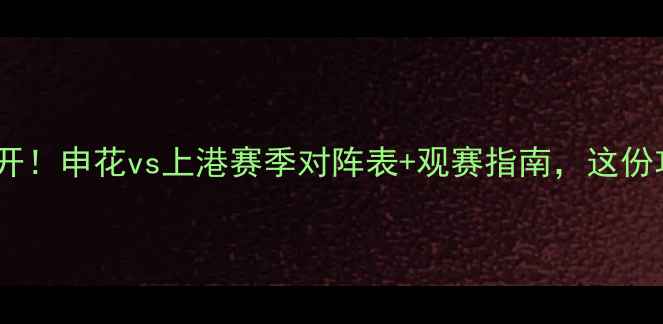 图片 🔥上海足球赛程大公开！申花vs上港赛季对阵表+观赛指南，这份攻略助你抢鲜看球🔥1