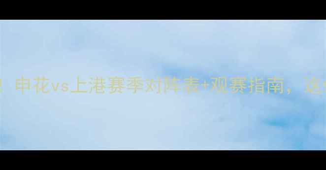 图片 🔥上海足球赛程大公开！申花vs上港赛季对阵表+观赛指南，这份攻略助你抢鲜看球🔥2