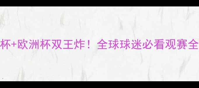 图片 🔥世界杯+欧洲杯双王炸！全球球迷必看观赛全攻略🔥