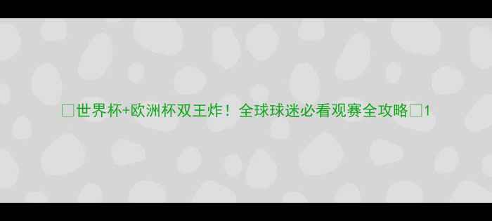 图片 🔥世界杯+欧洲杯双王炸！全球球迷必看观赛全攻略🔥1