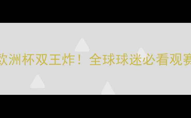 图片 🔥世界杯+欧洲杯双王炸！全球球迷必看观赛全攻略🔥2